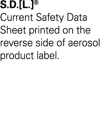 S D  L    Current Safety Data Sheet printed on the reverse side of aerosol product label 