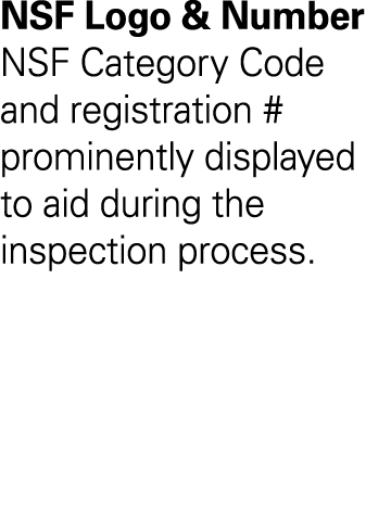NSF Logo & Number NSF Category Code and registration # prominently displayed to aid during the inspection process 